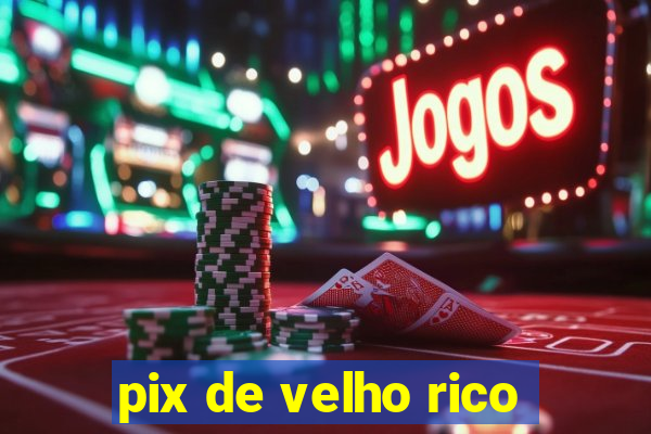 pix de velho rico